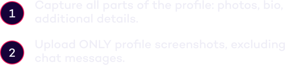 1. Capture all parts of the profile. 2. Upload only profile screenshots